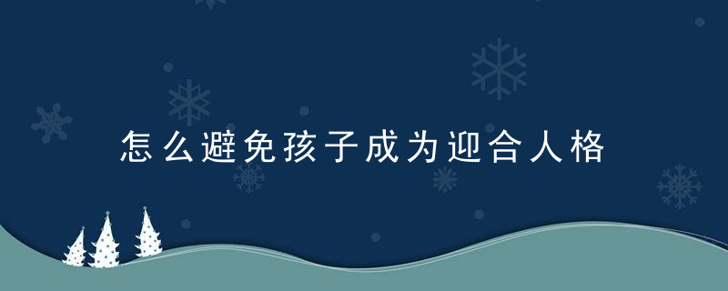 怎么避免孩子成为迎合人格 避免孩子成为迎合人格方法